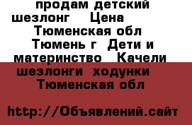 продам детский шезлонг  › Цена ­ 2 100 - Тюменская обл., Тюмень г. Дети и материнство » Качели, шезлонги, ходунки   . Тюменская обл.